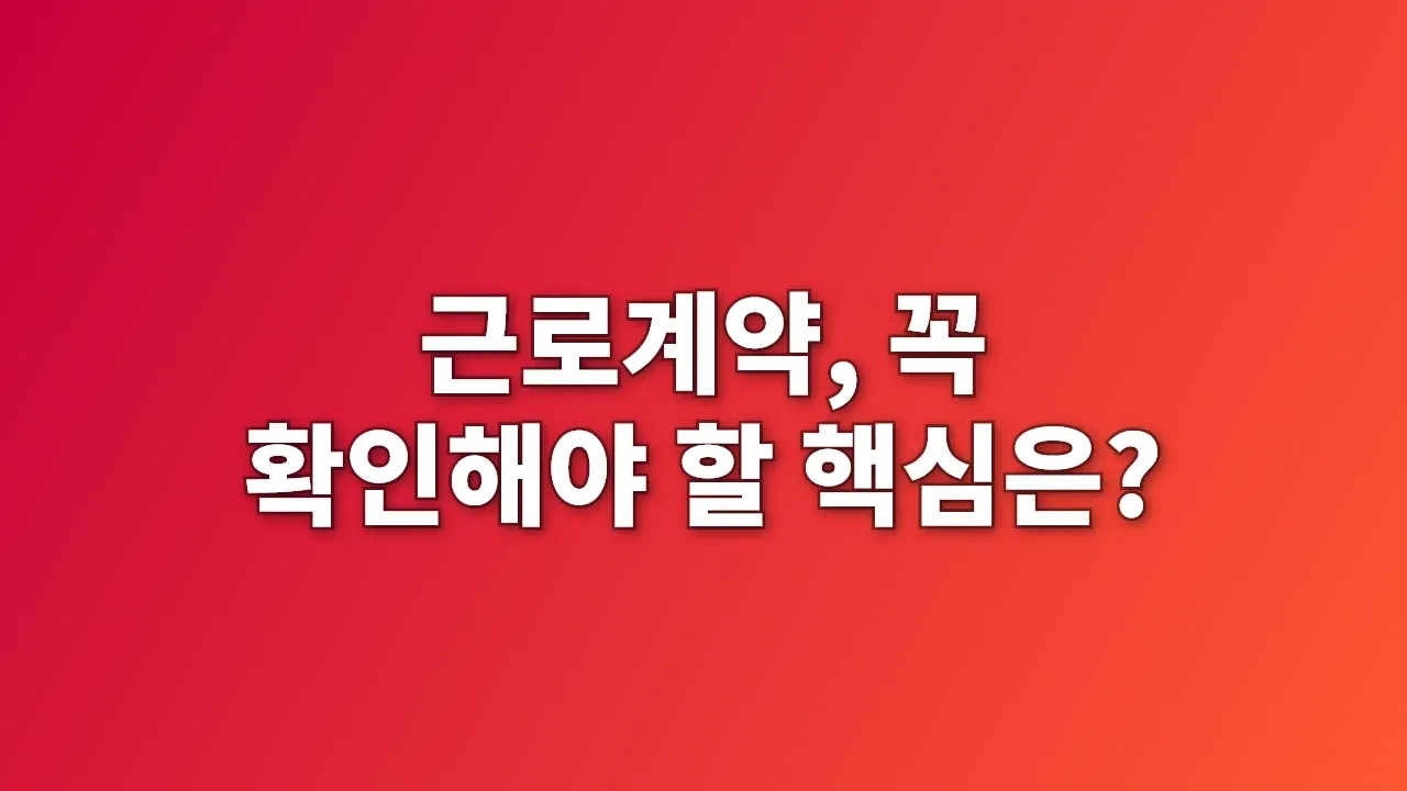 근로계약, 꼭 확인해야 할 핵심은?